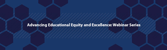 2022 Advancing Educational Equity and Excellence: Webinar Series