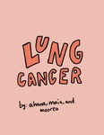 Lung Cancer by Ahana Narayanan, Maia Peregrino, and Moorea Gay